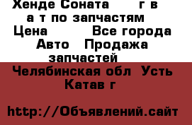 Хенде Соната5 2002г.в 2,0а/т по запчастям. › Цена ­ 500 - Все города Авто » Продажа запчастей   . Челябинская обл.,Усть-Катав г.